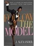 Follow the Model: Miss J's Guide to Unleashing Presence, Poise and Power by Miss J. Alejandro